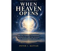 When Heaven Opens: Biblical Visions, Hyperspace, Wormholes, and the Physics of Transcendent Reality