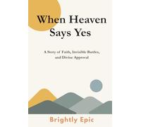 When Heaven Says Yes: A Story of Faith, Invisible Battles, and Divine Approval