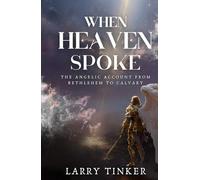 When Heaven Spoke: An Angelic Account From Bethlehem To Calvary