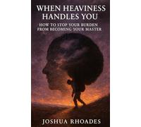 When Heaviness Handles You: How to Stop Your Burden from Becoming Your Master