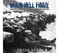 When Hell Froze: A Marine Combat Photographer at the Chosin Reservoir