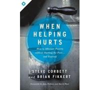 When Helping Hurts: How to Alleviate Poverty Without Hurting the Poor... and
