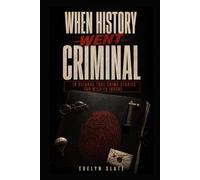 When History Went Criminal: 10 Bizarre True Crime Stories Too Wild to Invent