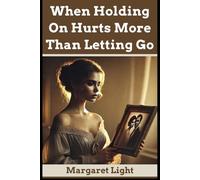 When Holding On Hurts More Than Letting Go.: Release the pain and make room for healing and freedom.