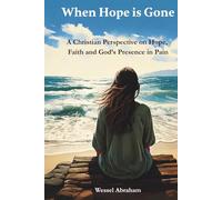 When Hope is Gone: A Christian Perspective on Hope, Faith and God's Presence in Pain