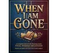 When I Am Gone: A Complete End-of-Life Planning Guide: Final Wishes Organizer - Peace of Mind System for Your Family