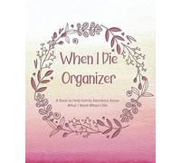 When I Die Organizer: A Book to Help Family Members Know What I Want When I Die