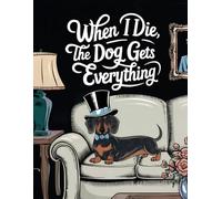 When I Die The Dog Gets Everything - Dachshund Illustration: Funny Dog Lover's Notebook - Paperback