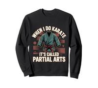 When I Do Karate It's Called Partial Arts Amputation -- Sweatshirt