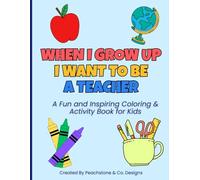 When I Grow Up I Want To Be A Teacher: A Fun and Inspiring Coloring & Activity Book for Kids