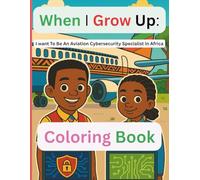 When I Grow Up: I Want to be an Aviation Cybersecurity Specialist In Africa An inspiring Coloring Book for Kids: Future Careers in Africa - Aviation & Cybersecurity Coloring Book for Children