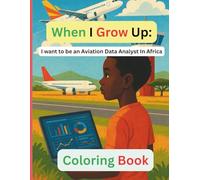 When I Grow Up: I Want to Be an Aviation Data Analyst in Africa.': Educational Coloring Book for Kids Ages 4-10 | Learn How Data Helps Airplanes Fly Safely Across Africa