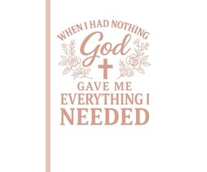 When I Had Nothing Left God Gave Me Everything I Needed: Christian Prayer Journal