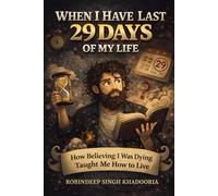 WHEN I HAVE LAST 29 DAYS OF MY LIFE: How Believing I Was Dying Taught Me How to Live