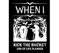 When I Kick the Bucket: End-of-Life Planner & Estate Organizer for Final Wishes, Important Documents, Accounts, Passwords, and Legacy Planning