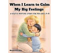 When I Learn to Calm My Big Feelings: A Gentle Bedtime Story for Kids Ages 4-6 to Stop Meltdowns, Diffuse Anger, and Bring Peace to Your Home