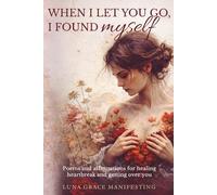 When I Let You Go, I Found Myself: Poems and affirmations for healing heartbreak and getting over you
