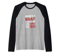 When I Snap You'll Be The First to Go Sarcastic Humor - Manche Raglan