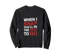 When I Snap You'll Be The First to Go Sarcastic Humor - Sweatshirt