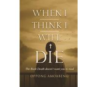 WHEN I THINK I WILL DIE: The Book Death Doesn’t Want You to Read