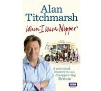 When I Was a Nipper: The Way We Were in Disappearing Britain Titchmarsh, Alan (Auteur)