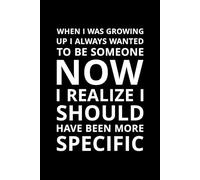 When I Was Growing Up I Always Wanted to Be Someone Now I Realize I Should Have Been More Specific: A witty and humorous notebook for dreamers, thinkers, and everyone still figuring it out