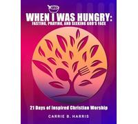 When I Was Hungry: Fasting, Praying, and Seeking God's Face
