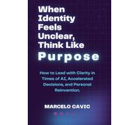 When Identity Feels Unclear, Think Like Purpose: How to Lead with Clarity in Times of AI, Accelerated Decisions, and Personal Reinvention.