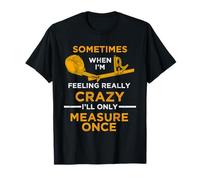 When I'm Crazy I 'LL Measure Only Once Woodworking Carpenter T-Shirt