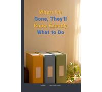 When I'm Gone, They'll Know Exactly What to Do: The Step-by-Step Guide to Organizing Your Accounts, Passwords, Documents & Final Wishes So Your Family Isn't Left Guessing