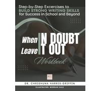 When In Doubt Leave It Out: Step-by-Step Excercises to BUILD STRONG WRITING SKILLS for Success in School and Beyond