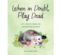 When in Doubt, Play Dead: Life Advice from an Unexpected Source