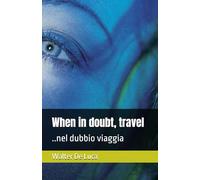 When in doubt, travel: ..nel dubbio viaggia