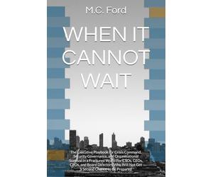 WHEN IT CANNOT WAIT: The Executive Playbook for Crisis Command, Security Governance, and Organisational Survival in a Fractured World For CSOs, CEOs, ... Will Not Get a Second Chance to Be Prepared