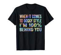 When It Comes To Doggy Style I'm 100% Behind You T-Shirt