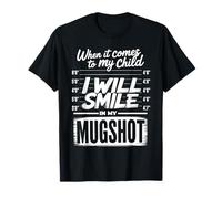 When It Comes to My Child I Will Smile in My Mugshot Humour T-Shirt