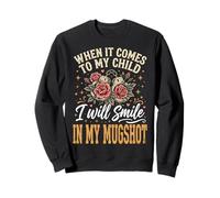 When It Comes to My Child I Will Smile in My Mugshot Sweatshirt