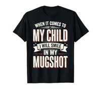 When It Comes to My Child I Will Smile in My Mugshot T-Shirt