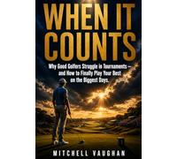 When It Counts: Why Good Golfers Struggle in Tournaments and How to Finally Play Your Best on the Biggest Days