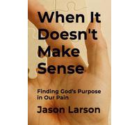 When It Doesn't Make Sense: Finding God’s Purpose in Our Pain