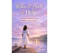 When It Hurts to Help: Healing and Wisdom for Those Who Give and Love Deeply