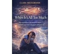 When It’s All Too Much: Why overwhelm is not personal failure - and how your body can regain solid ground
