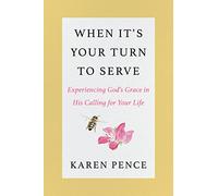 When It's Your Turn to Serve: Experiencing God’s Grace in His Calling for Your Life - A Personal Memoir by Former Second Lady Karen Pence