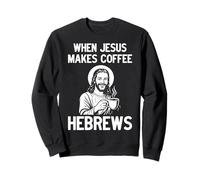 When Jesus Makes Coffee, Hebrews Sweatshirt
