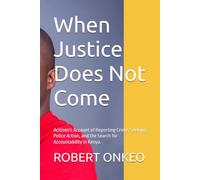 When Justice Does Not Come: Acitizen's Account of Reporting Crime, Seeking Police Action, and the Search for Accountability in Kenya.