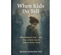 When Kids Do Tell: What Happens Next-and How to Make Sure It Doesn’t Break Them
