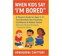 When Kids Say "I'm Bored": A Parent’s Guide for Ages 3-10 - Turn Boredom into Creativity, Confidence & Hidden Talents (Research-Backed Strategies + Simple Activities)