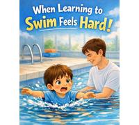 When Learning to Swim Feels Hard: A gentle, reassuring story about learning to swim and finding courage step by step (ages 4-8)