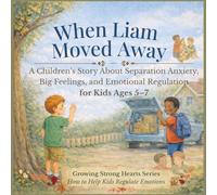 When Liam Moved Away : A Children’s Story About Separation Anxiety, Big Feelings, and Emotional Regulation for Kids Ages 5-7: How to Help Kids ... Managing Separation Anxiety in Young Children
