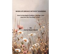 When Life Breaks Without Warning: Finding Your Way After Trauma, Loss, and Life-Altering Change